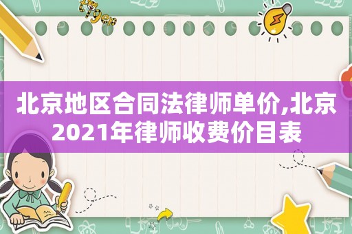 北京地區合同法律師單價,北京2021年律師收費價目表