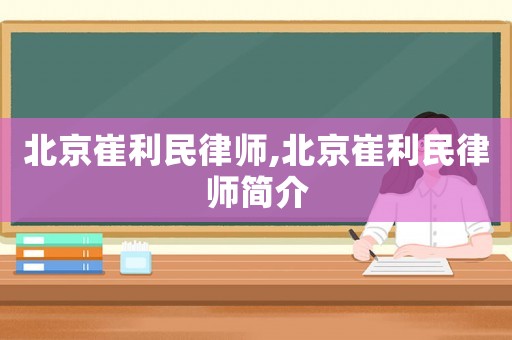 北京崔利民律師,北京崔利民律師簡介