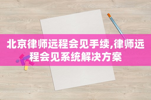 北京律師遠程會見手續,律師遠程會見系統解決方案