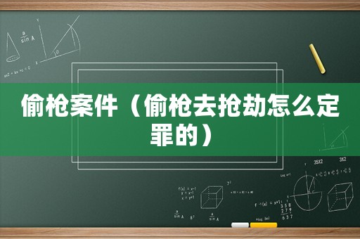 偷槍案件（偷槍去搶劫怎么定罪的）