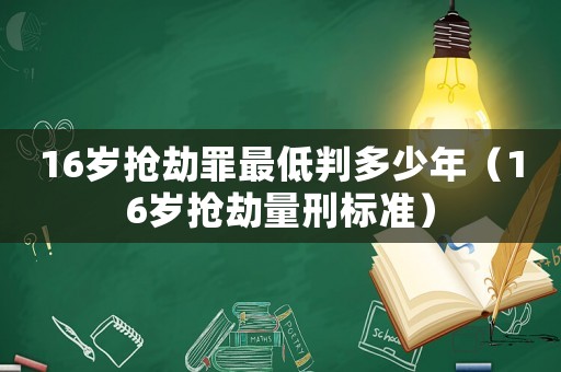 16歲搶劫罪最低判多少年（16歲搶劫量刑標準）