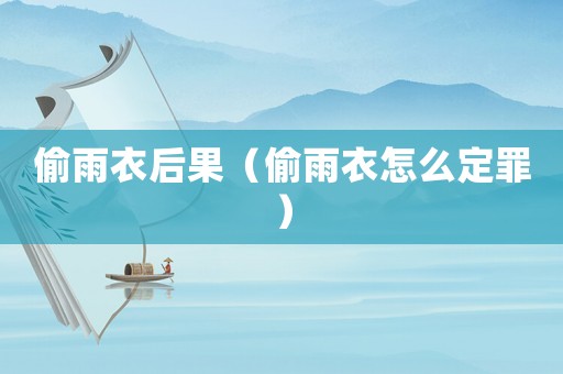 偷雨衣后果（偷雨衣怎么定罪）