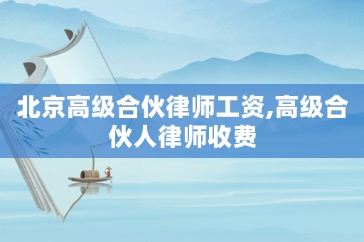 北京高級合伙律師工資,高級合伙人律師收費
