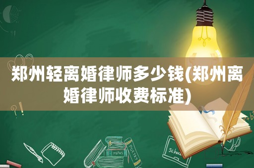 鄭州輕離婚律師多少錢(鄭州離婚律師收費標準)