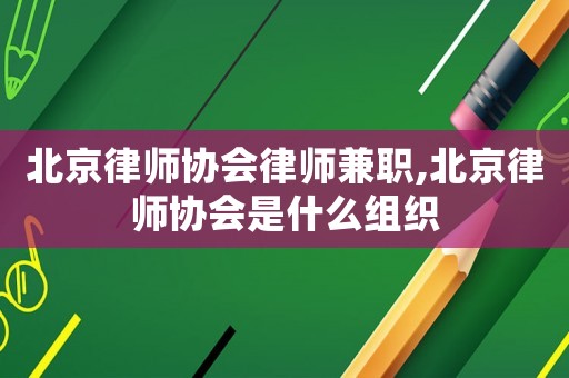 北京律師協會律師兼職,北京律師協會是什么組織