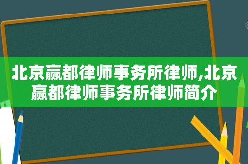 北京贏都律師事務所律師,北京贏都律師事務所律師簡介