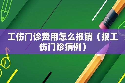 工傷門診費用怎么報銷（報工傷門診病例）