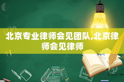 北京專業律師會見團隊,北京律師會見律師