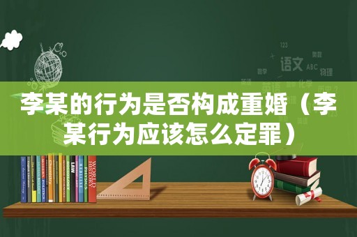 李某的行為是否構(gòu)成重婚（李某行為應(yīng)該怎么定罪）