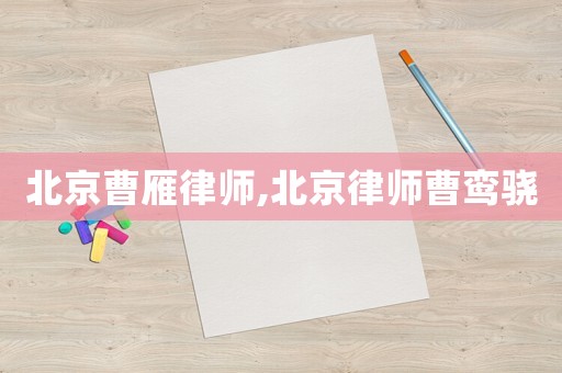 北京曹雁律師,北京律師曹鸞驍