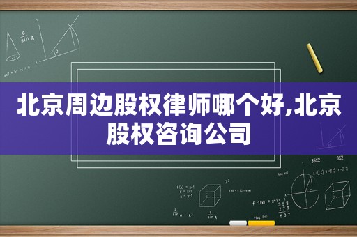 北京周邊股權律師哪個好,北京股權咨詢公司