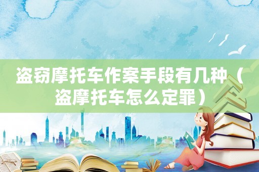 盜竊摩托車作案手段有幾種（盜摩托車怎么定罪）