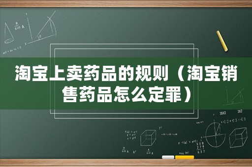 淘寶上賣藥品的規則（淘寶銷售藥品怎么定罪）