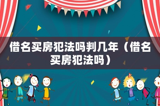 借名買房犯法嗎判幾年（借名買房犯法嗎）