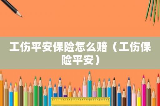 工傷平安保險怎么賠（工傷保險平安）