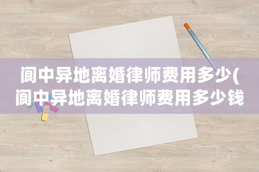 閬中異地離婚律師費用多少(閬中異地離婚律師費用多少錢)