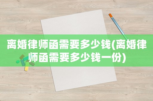 離婚律師函需要多少錢(離婚律師函需要多少錢一份)