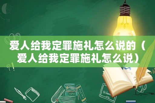 愛人給我定罪施禮怎么說的（愛人給我定罪施禮怎么說）