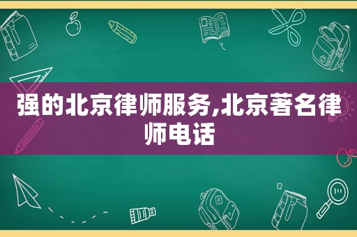 強(qiáng)的北京律師服務(wù),北京著名律師電話