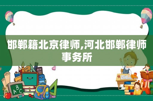 邯鄲籍北京律師,河北邯鄲律師事務所