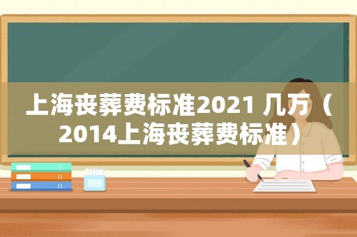 上海喪葬費標準2021 幾萬（2014上海喪葬費標準）