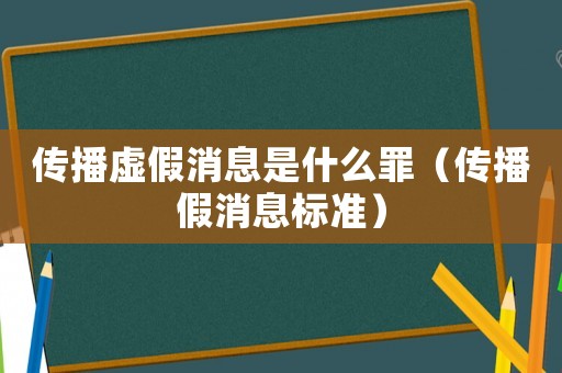 傳播虛假消息是什么罪（傳播假消息標準）