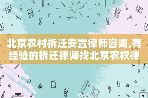北京農村拆遷安置律師咨詢,有經驗的拆遷律師找北京農權律師