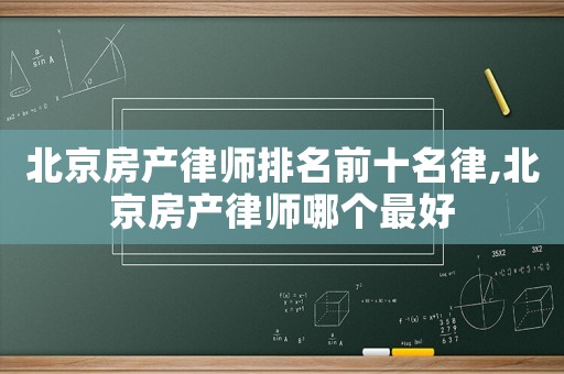 北京房產律師排名前十名律,北京房產律師哪個最好