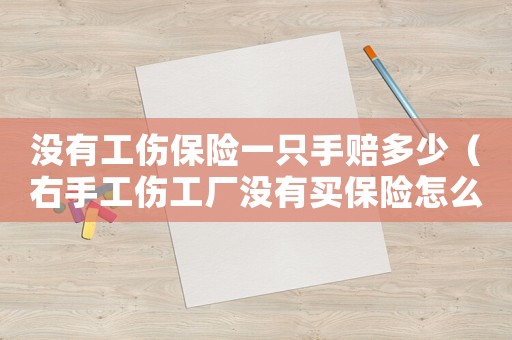 沒有工傷保險一只手賠多少（右手工傷工廠沒有買保險怎么賠償）
