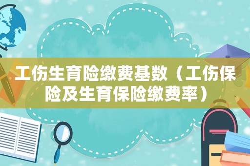 工傷生育險繳費基數（工傷保險及生育保險繳費率）