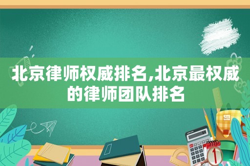 北京律師權威排名,北京最權威的律師團隊排名
