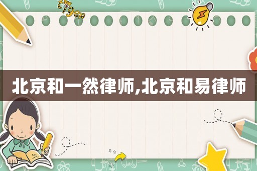 北京和一然律師,北京和易律師