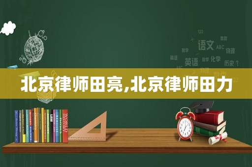 北京律師田亮,北京律師田力
