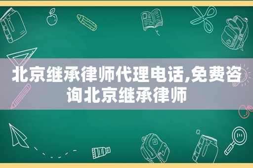 北京繼承律師代理電話,免費(fèi)咨詢北京繼承律師
