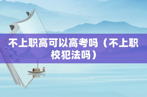 不上職高可以高考嗎（不上職校犯法嗎）