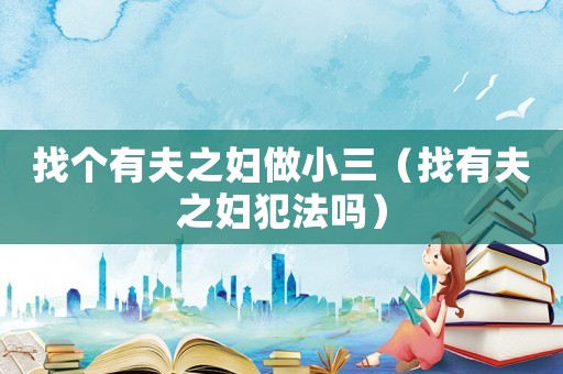 找個有夫之婦做小三（找有夫之婦犯法嗎）