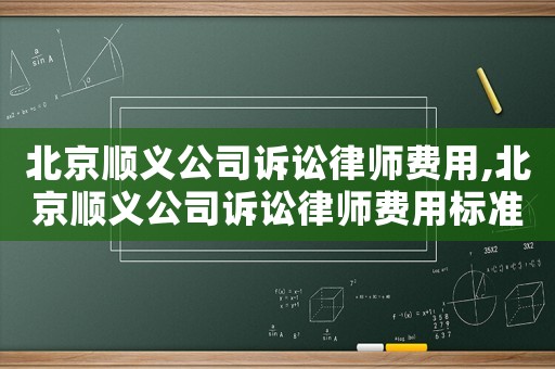 北京順義公司訴訟律師費用,北京順義公司訴訟律師費用標準