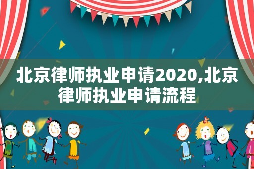 北京律師執(zhí)業(yè)申請2020,北京律師執(zhí)業(yè)申請流程