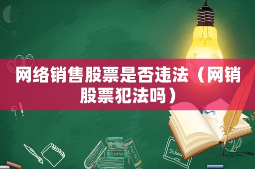網絡銷售股票是否違法（網銷股票犯法嗎）