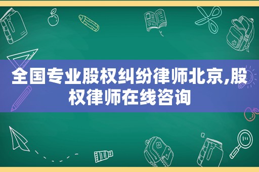 全國專業股權糾紛律師北京,股權律師在線咨詢