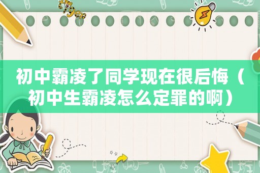 初中霸凌了同學現在很后悔（初中生霸凌怎么定罪的啊）