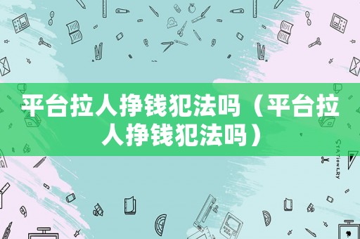 平臺拉人掙錢犯法嗎（平臺拉人掙錢犯法嗎）