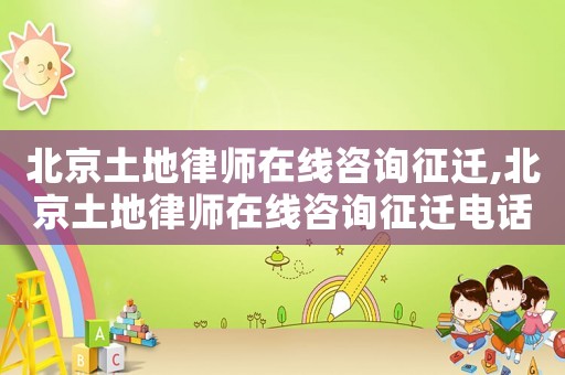 北京土地律師在線咨詢征遷,北京土地律師在線咨詢征遷電話