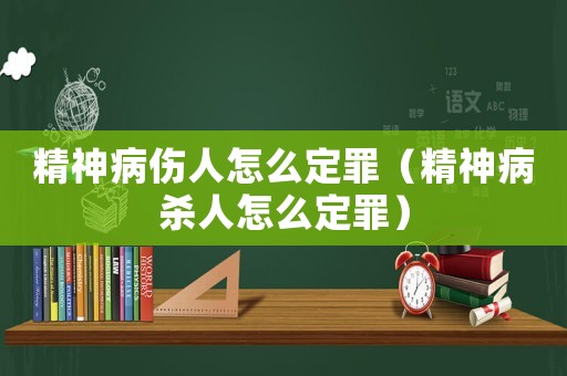 精神病傷人怎么定罪（精神病殺人怎么定罪）