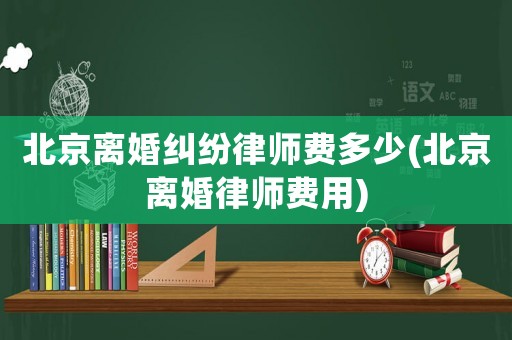 北京離婚糾紛律師費多少(北京離婚律師費用)