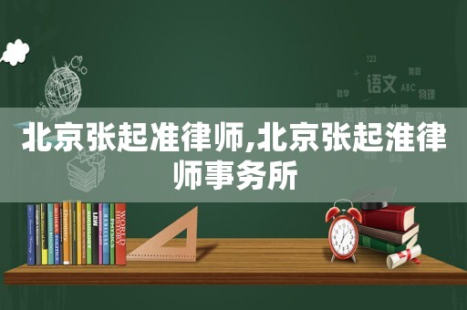 北京張起準律師,北京張起淮律師事務所