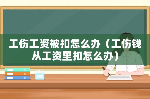工傷工資被扣怎么辦（工傷錢從工資里扣怎么辦）
