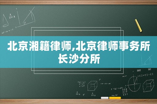 北京湘籍律師,北京律師事務(wù)所長沙分所