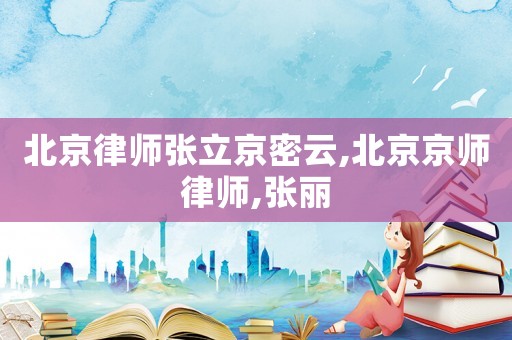 北京律師張立京密云,北京京師律師,張麗