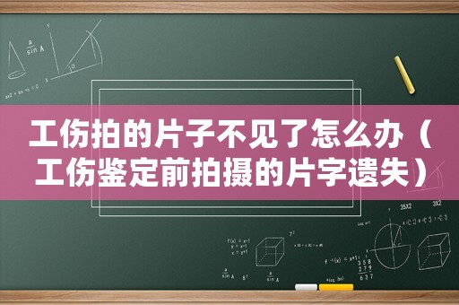 工傷拍的片子不見了怎么辦（工傷鑒定前拍攝的片字遺失）
